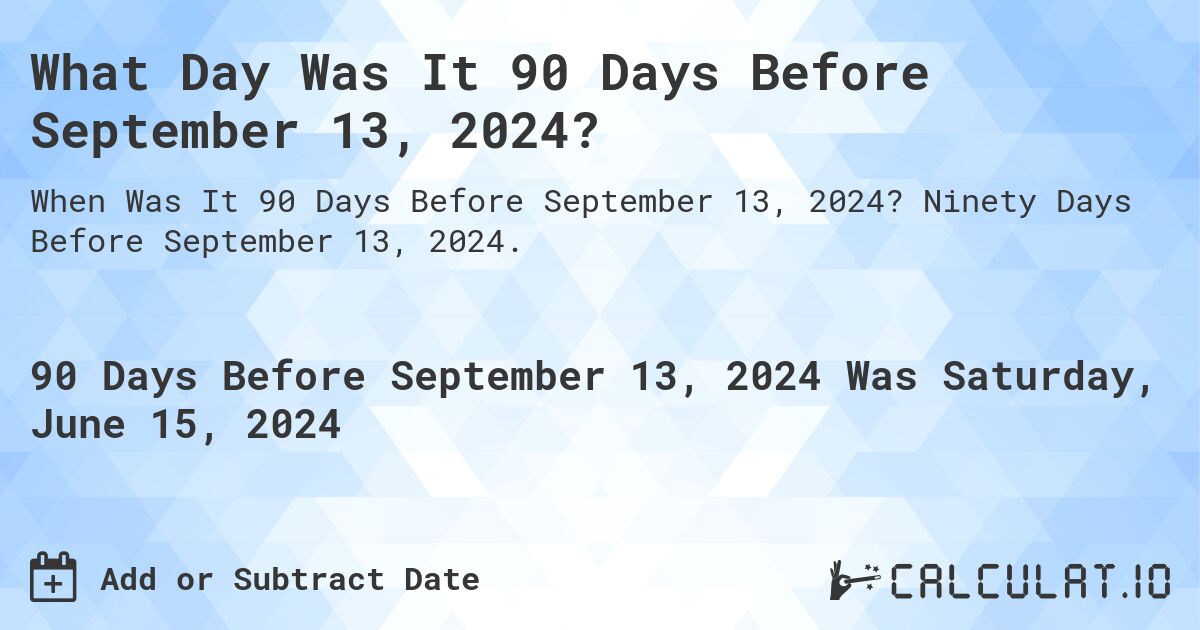 What is 90 Days Before September 13, 2024?. Ninety Days Before September 13, 2024.