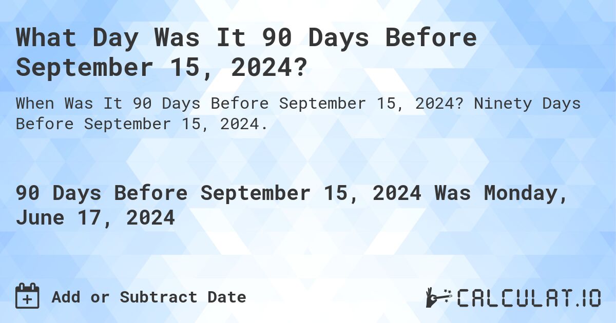 What is 90 Days Before September 15, 2024?. Ninety Days Before September 15, 2024.