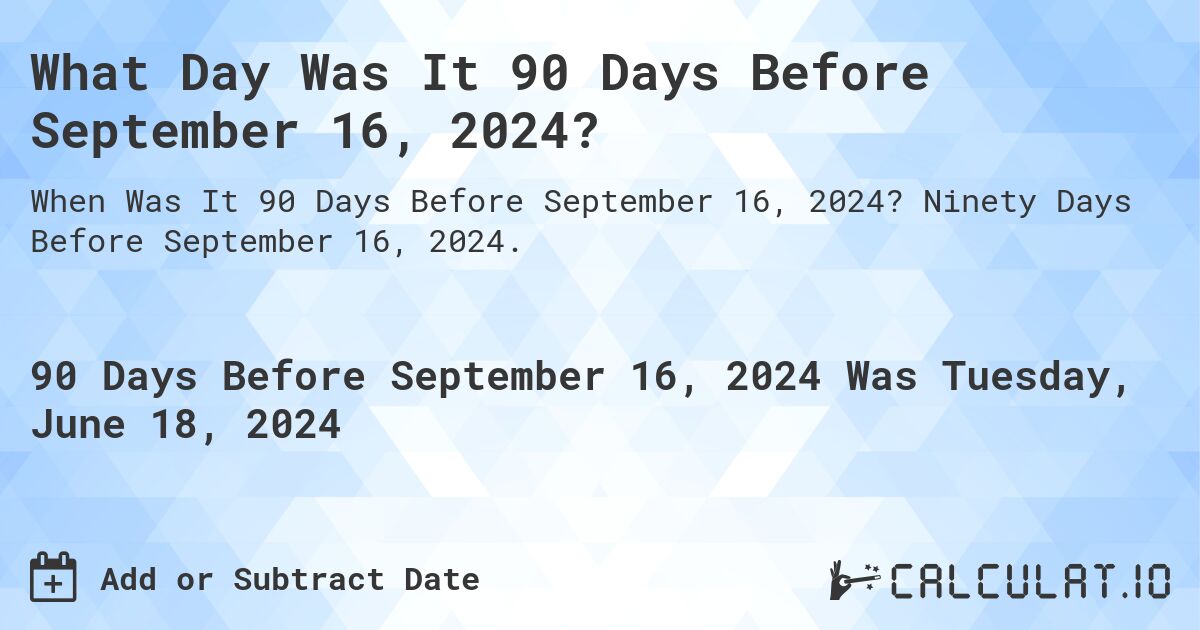 What is 90 Days Before September 16, 2024?. Ninety Days Before September 16, 2024.