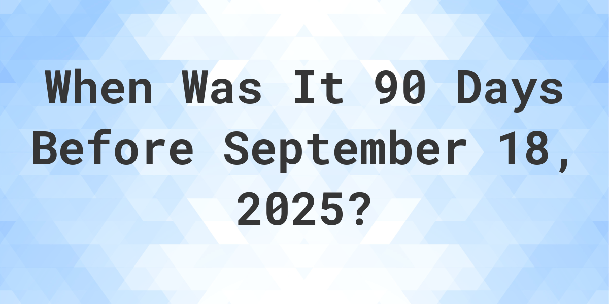 What is 90 Days Before September 18, 2024? Calculatio