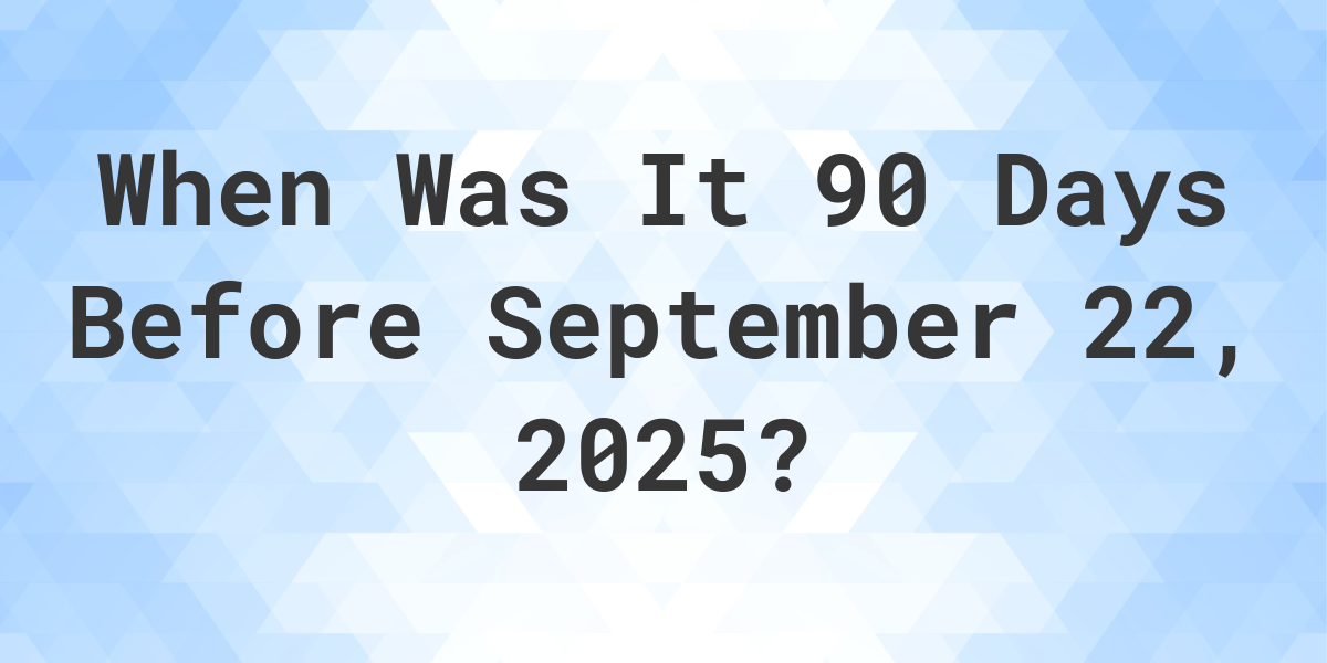 What Day Was It 90 Days Before September 22, 2024? Calculatio
