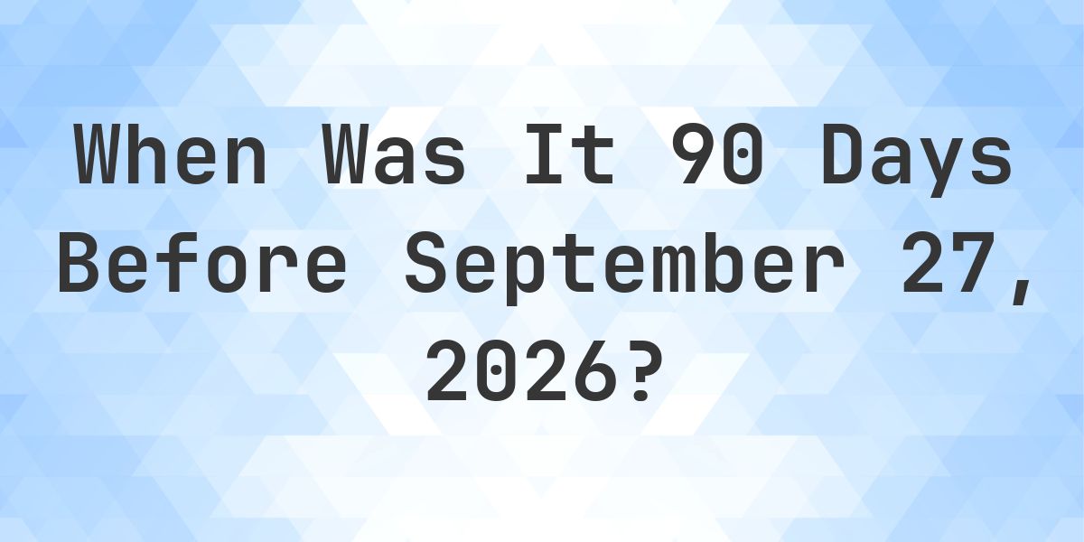 What Day Was It 90 Days Before September 27, 2026? - Calculatio