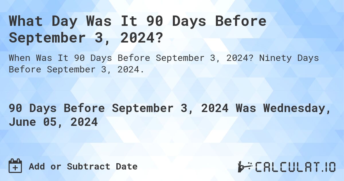 What is 90 Days Before September 3, 2024?. Ninety Days Before September 3, 2024.