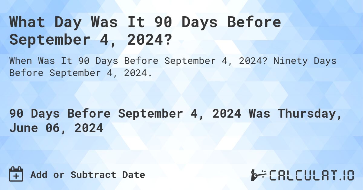 What is 90 Days Before September 4, 2024?. Ninety Days Before September 4, 2024.