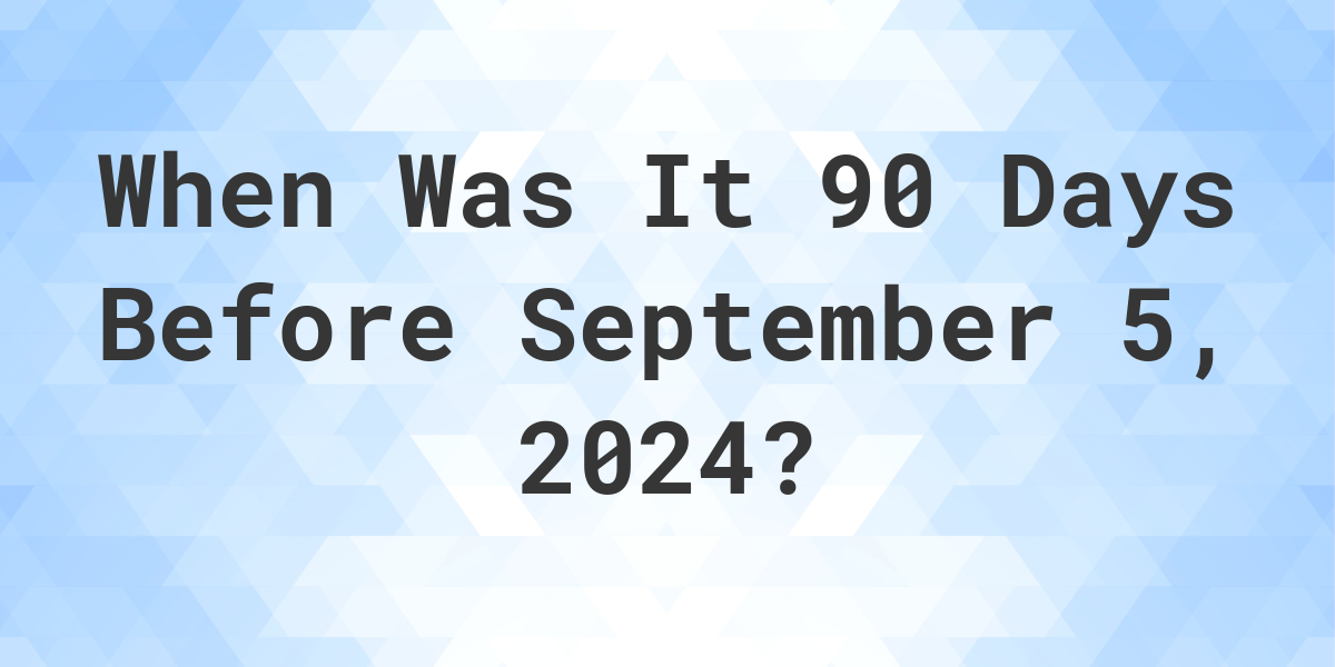 What Day Was It 90 Days Before September 5, 2024? Calculatio