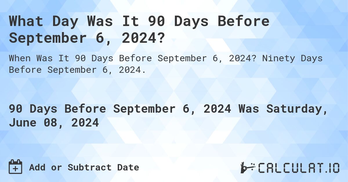 What is 90 Days Before September 6, 2024?. Ninety Days Before September 6, 2024.