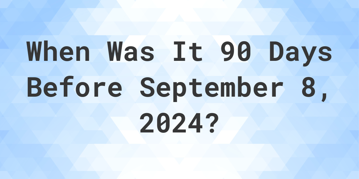 What Day Was It 90 Days Before September 8, 2024? Calculatio