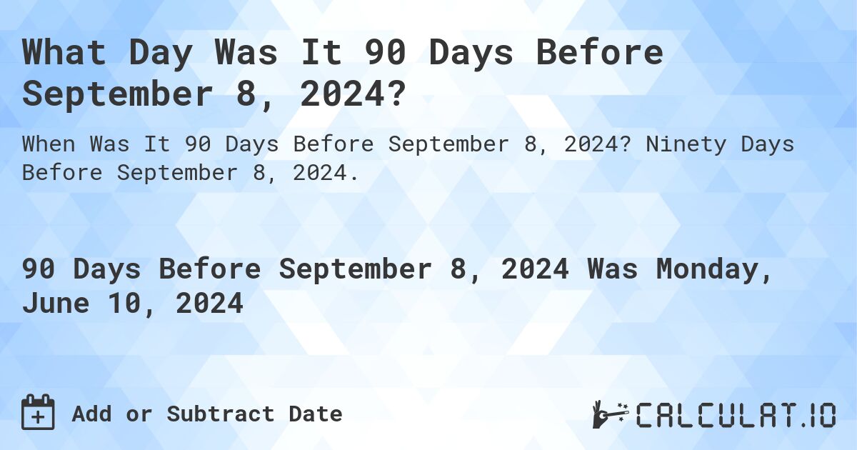 What is 90 Days Before September 8, 2024?. Ninety Days Before September 8, 2024.