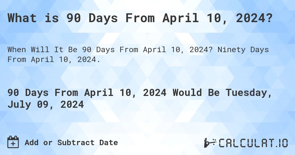 What is 90 Days From April 10, 2024?. Ninety Days From April 10, 2024.