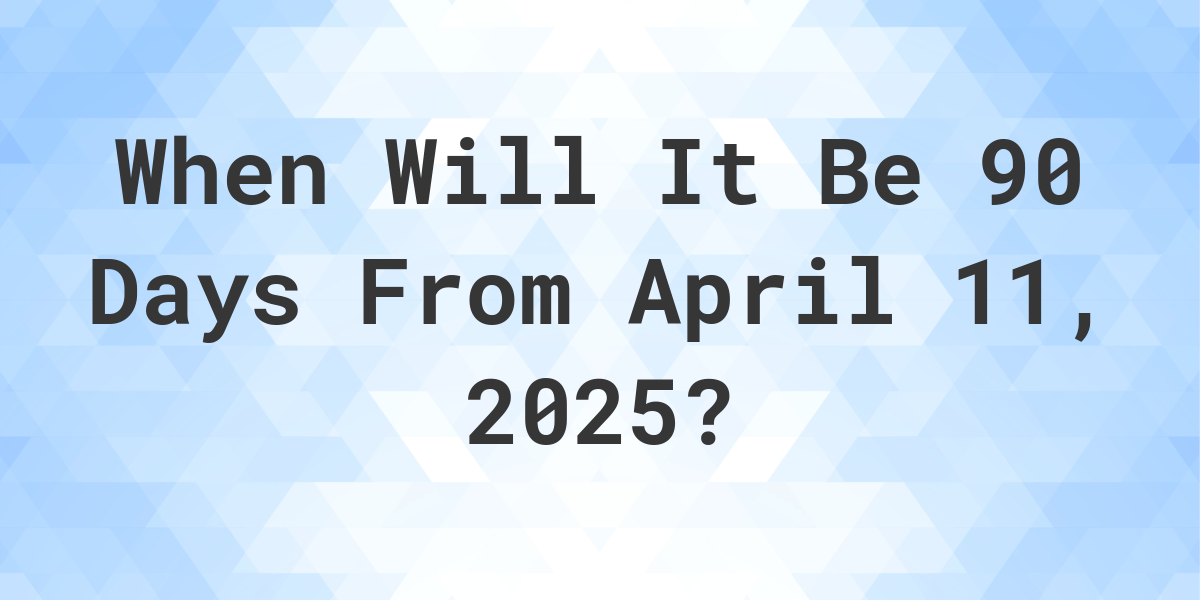 What Day Was It 90 Days From April 11, 2024? Calculatio