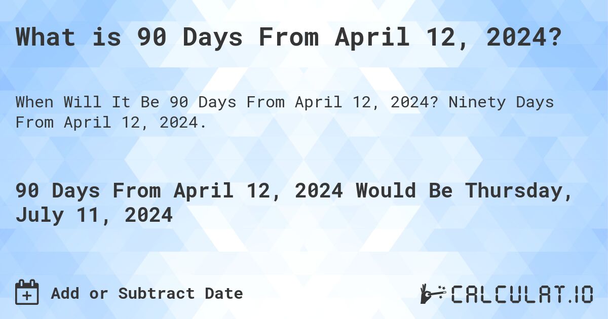 What is 90 Days From April 12, 2024?. Ninety Days From April 12, 2024.