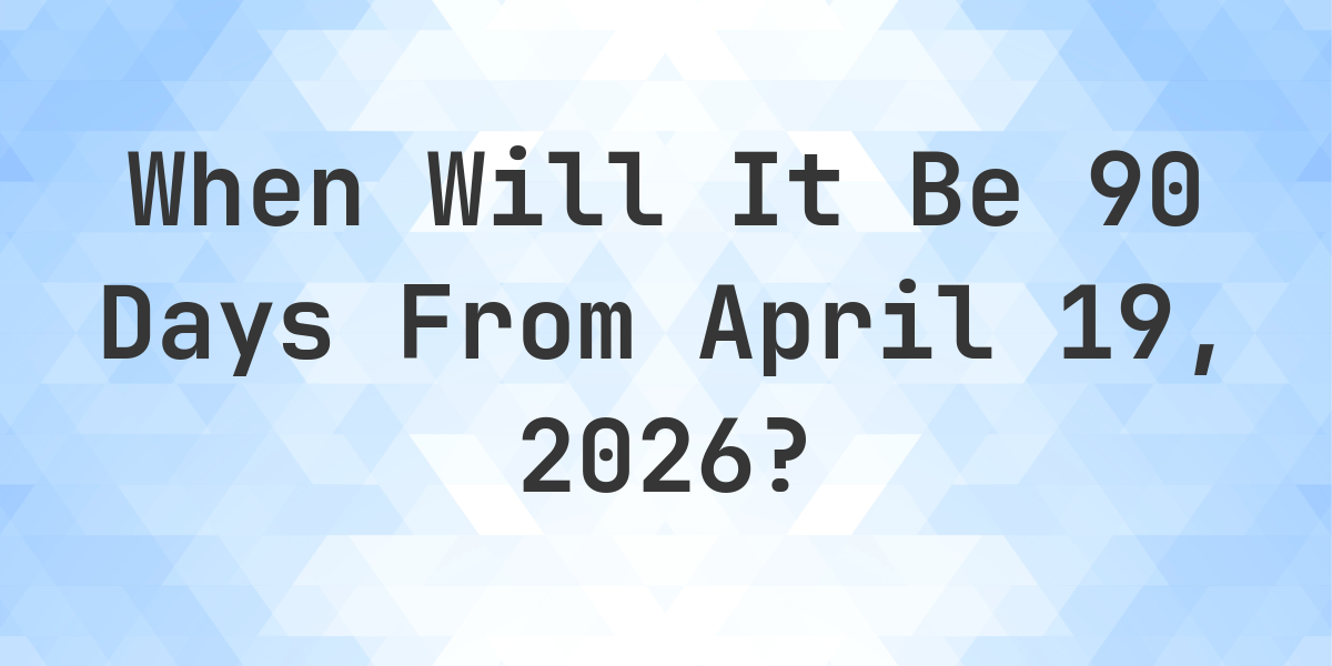 What Day Was It 90 Days From April 19 2024 Calculatio