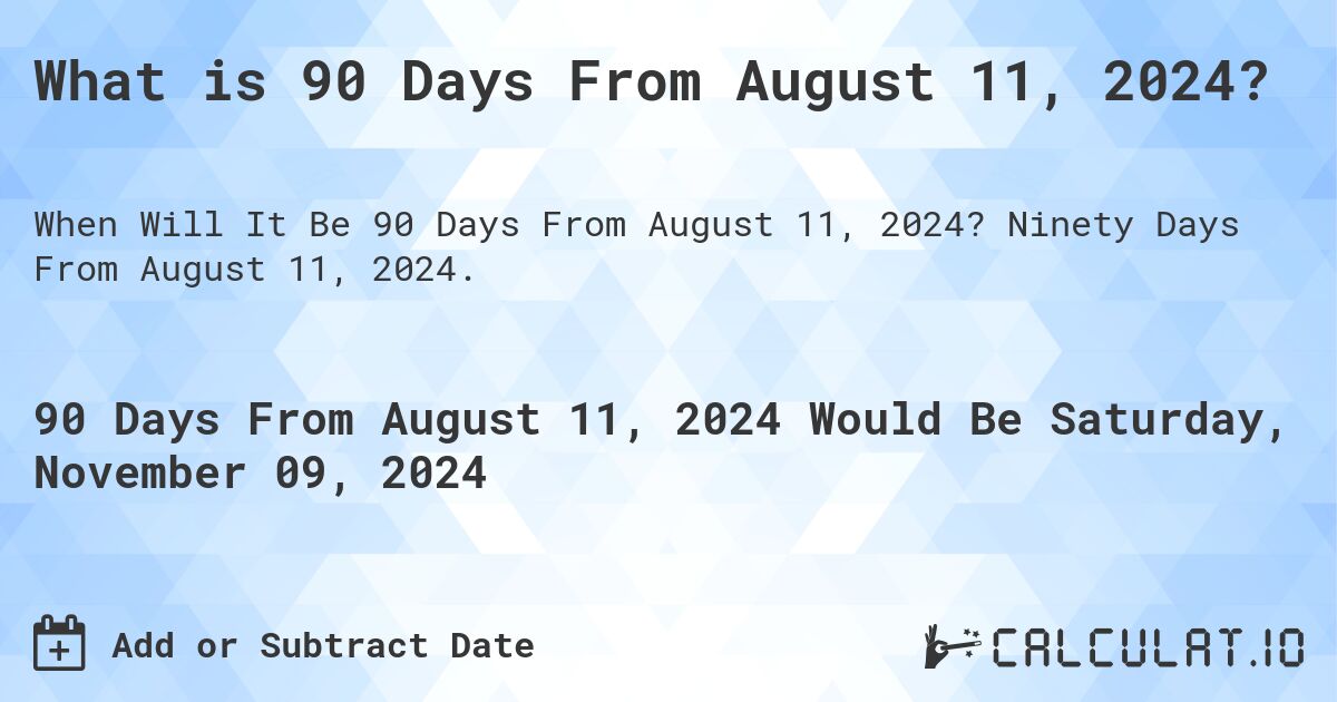What is 90 Days From August 11, 2024?. Ninety Days From August 11, 2024.