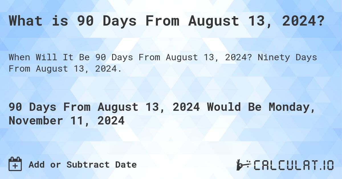 What is 90 Days From August 13, 2024?. Ninety Days From August 13, 2024.