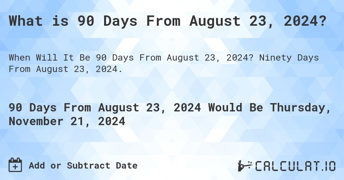 What is 90 Days From August 23, 2024?. Ninety Days From August 23, 2024.