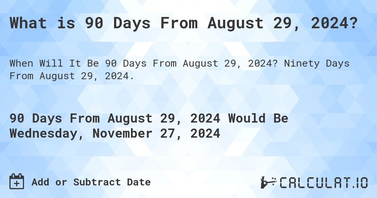What is 90 Days From August 29, 2024?. Ninety Days From August 29, 2024.