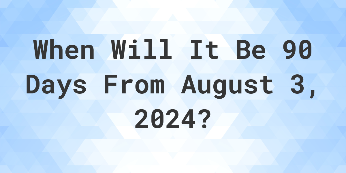 What is 90 Days From August 3, 2024? Calculatio