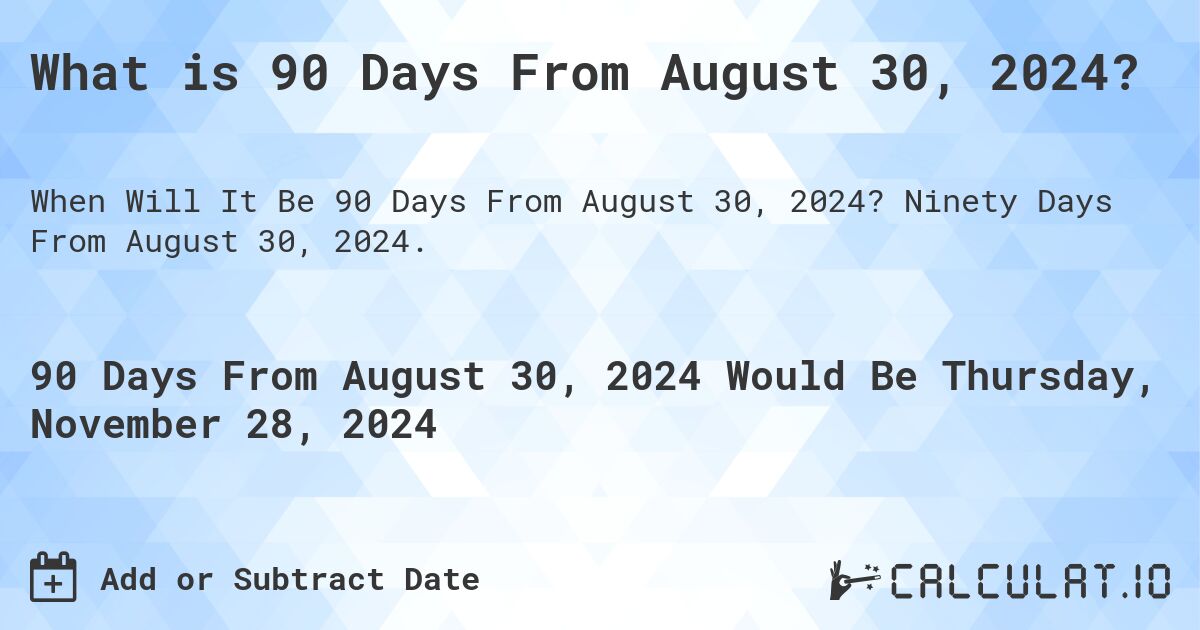 What is 90 Days From August 30, 2024?. Ninety Days From August 30, 2024.