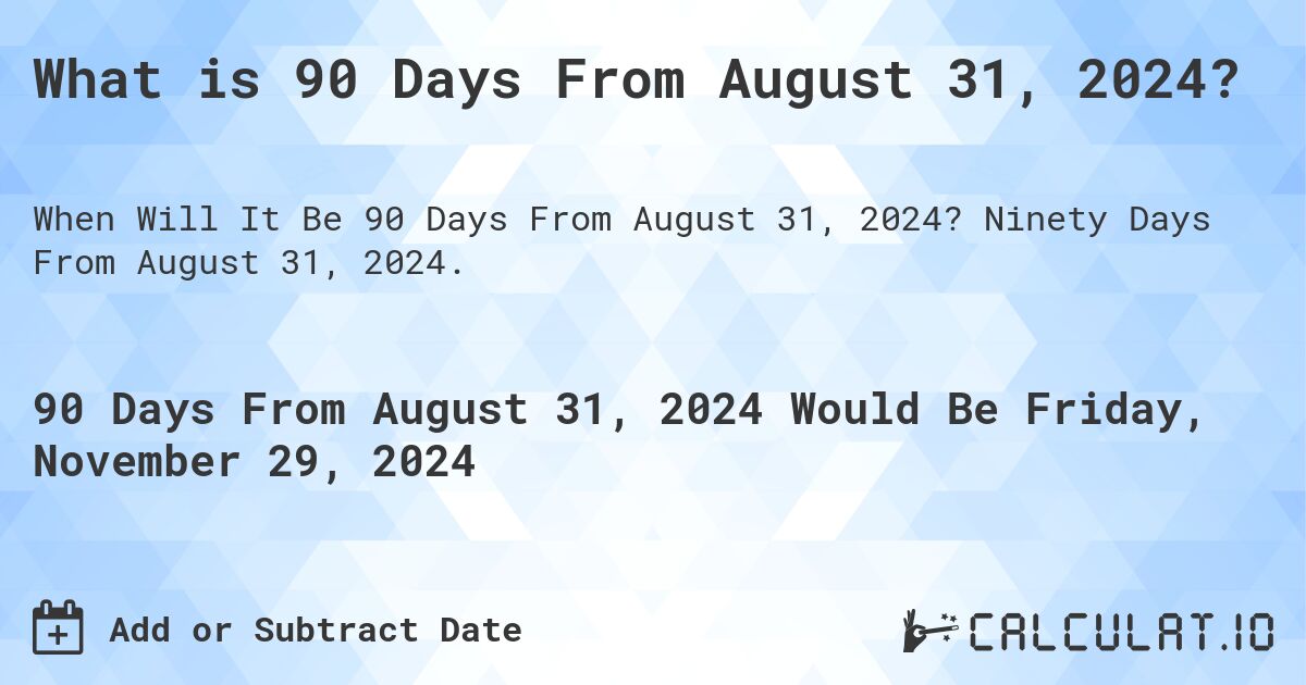 What is 90 Days From August 31, 2024?. Ninety Days From August 31, 2024.