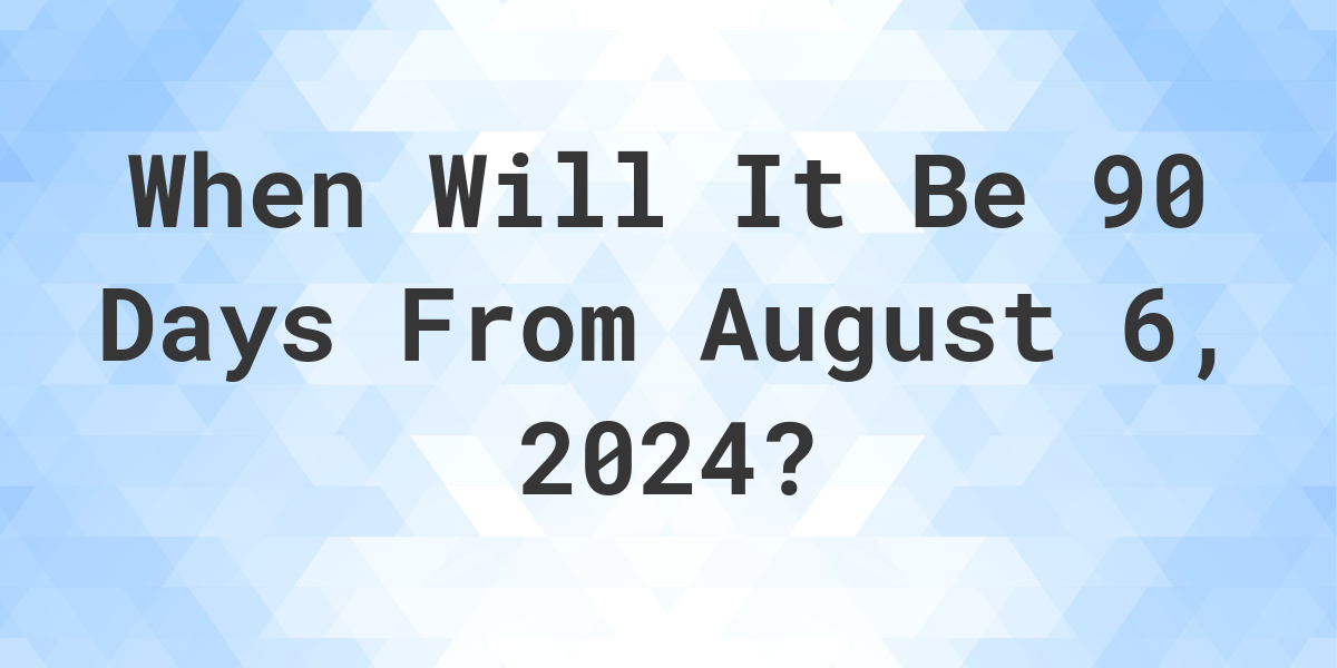 What is 90 Days From August 6, 2024? Calculatio