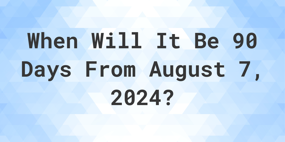 What is 90 Days From August 7, 2024? Calculatio