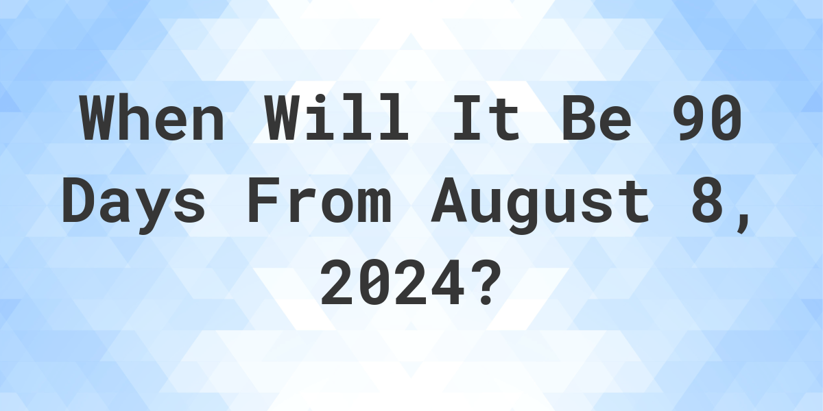 What is 90 Days From August 8, 2024? Calculatio