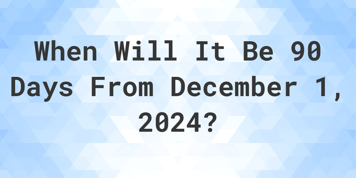 What is 90 Days From December 1, 2024? Calculatio