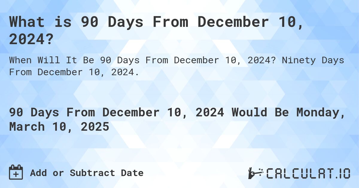 What is 90 Days From December 10, 2024?. Ninety Days From December 10, 2024.