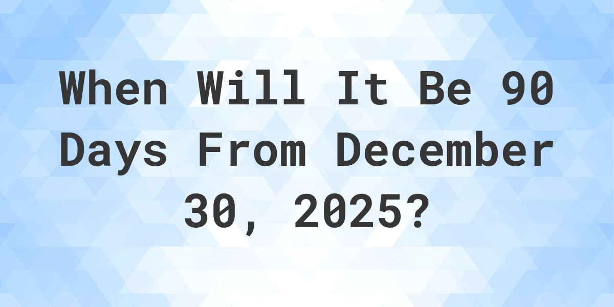 What is 90 Days From December 30, 2024? Calculatio
