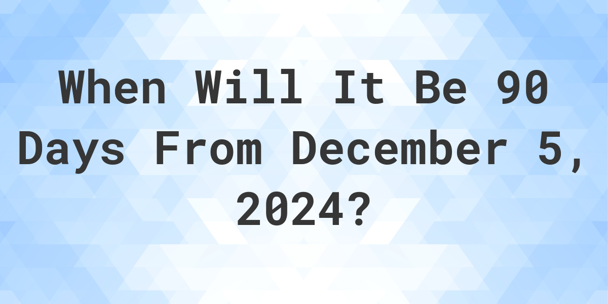 What is 90 Days From December 5, 2024? Calculatio