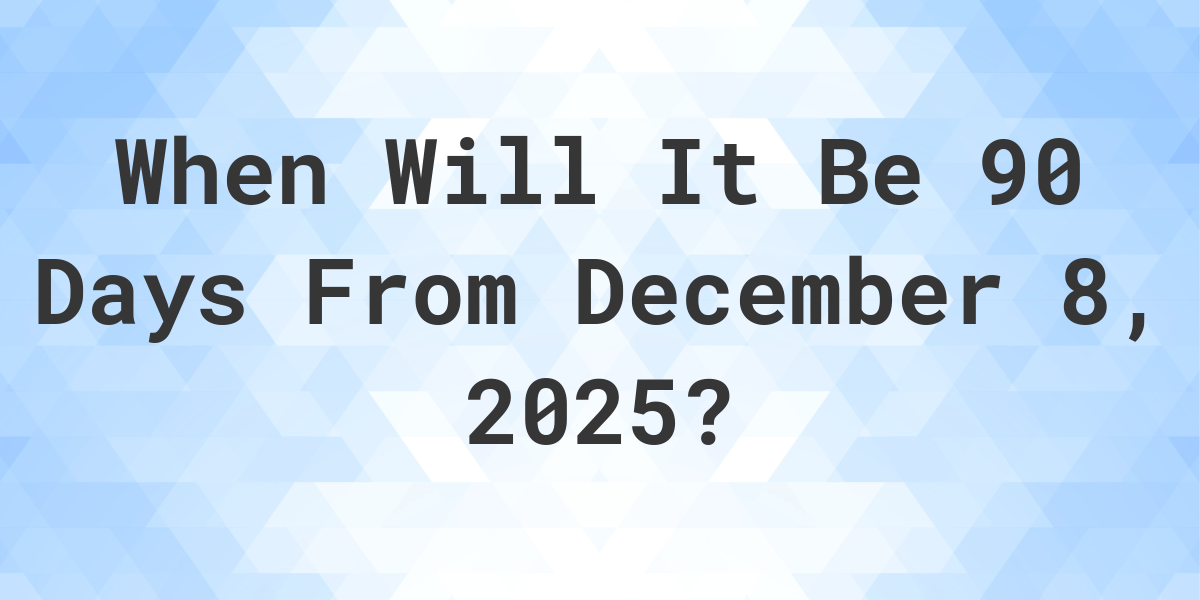 What is 90 Days From December 8, 2024? Calculatio