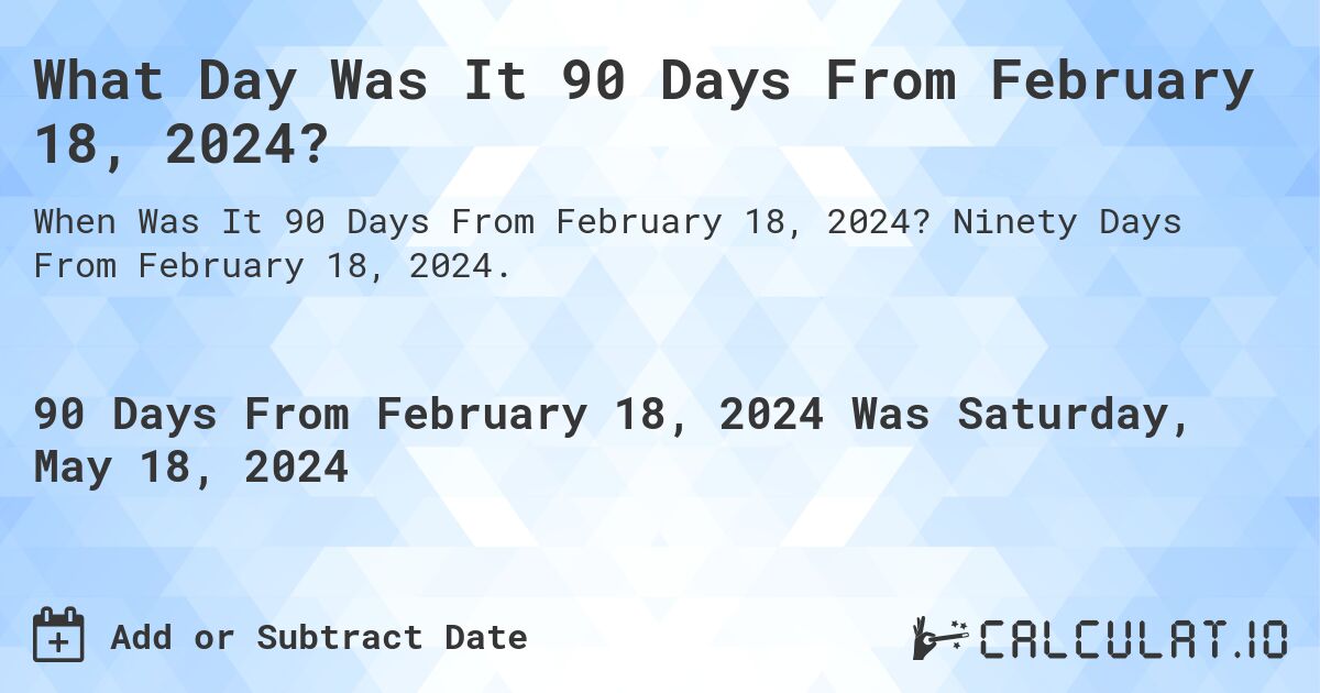 What Day Was It 90 Days From February 18 2024 Calculatio