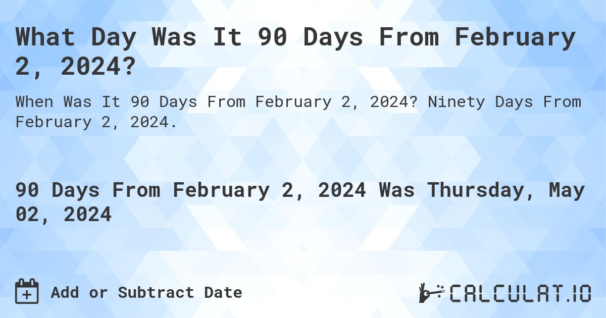 What is 90 Days From February 2, 2024? Calculatio