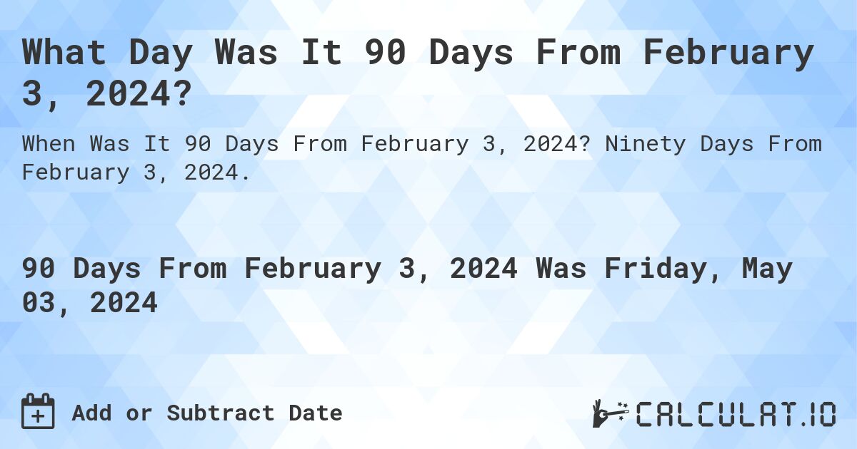 What Day Was It 90 Days From February 3, 2024?. Ninety Days From February 3, 2024.