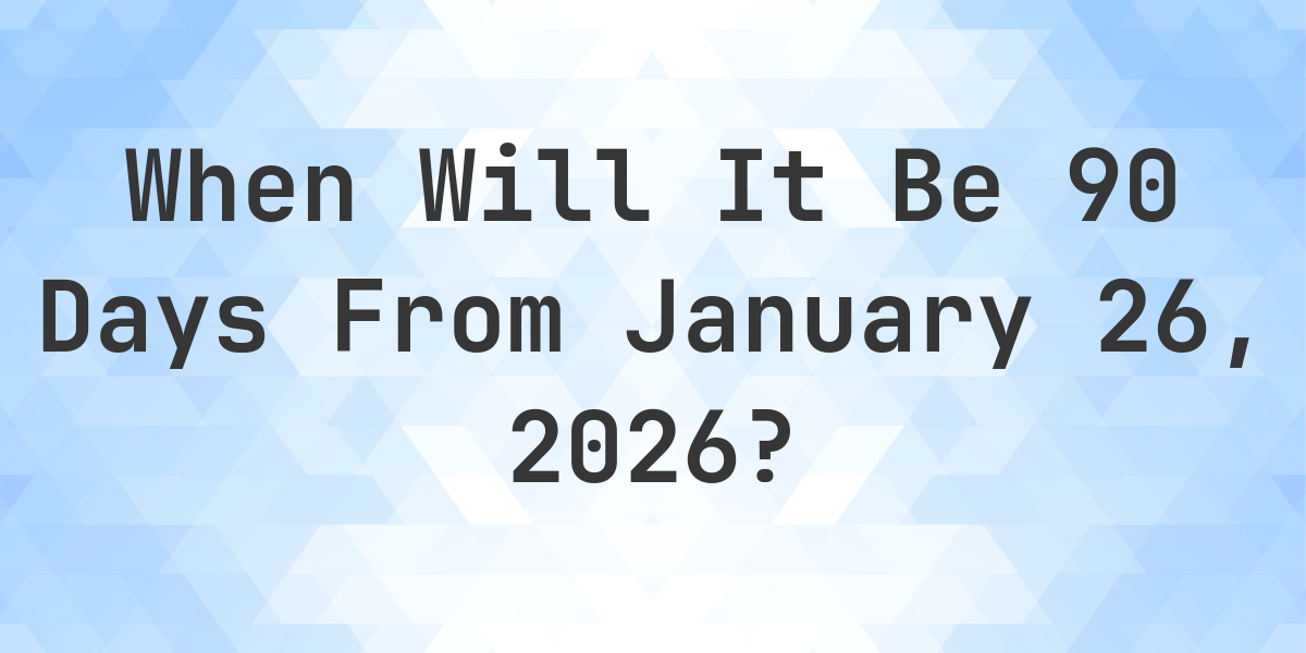 What Is 90 Days From January 26 2026 Calculatio what-is-90-days-from-january-26-2026-calculatio