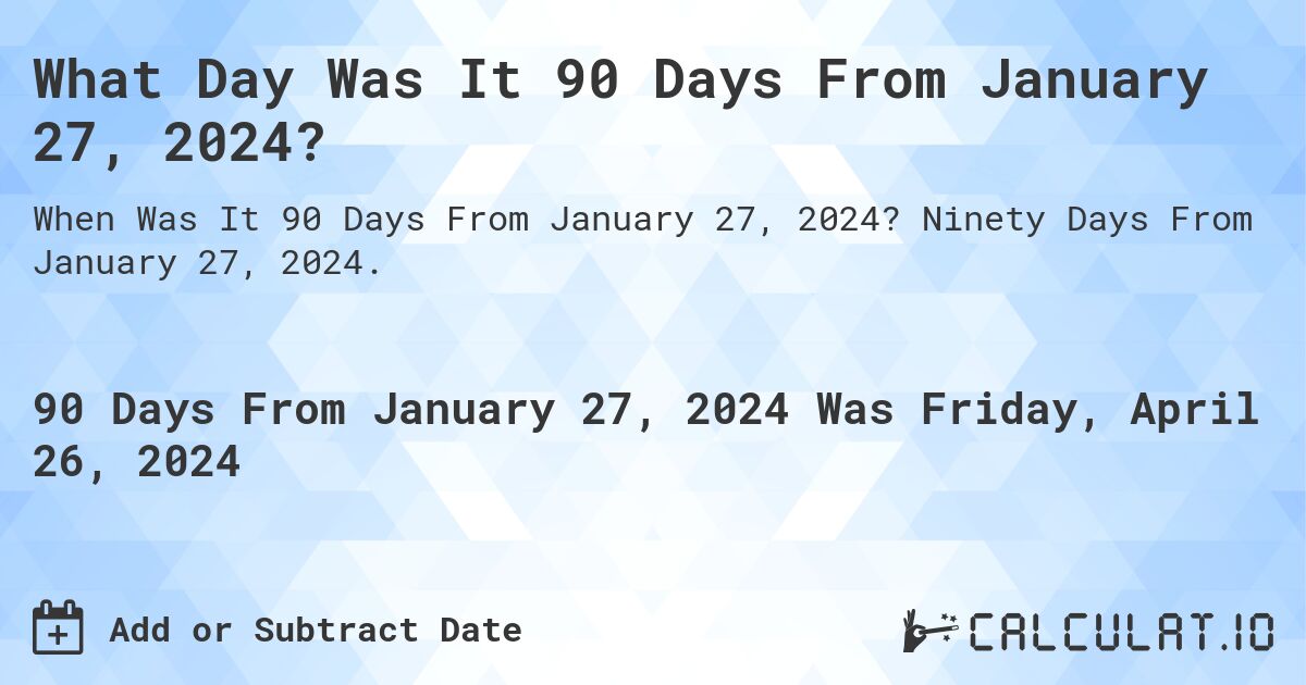 What Day Was It 90 Days From January 27, 2024?. Ninety Days From January 27, 2024.
