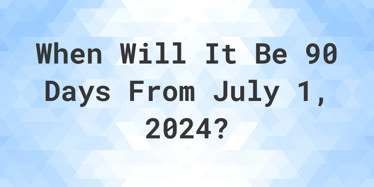 What is 90 Days From July 1, 2024? Calculatio