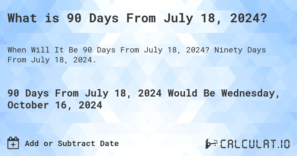 What is 90 Days From July 18, 2024?. Ninety Days From July 18, 2024.