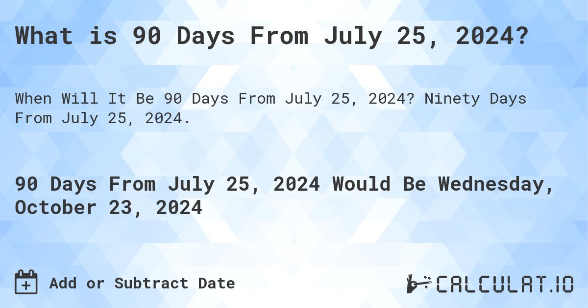 What is 90 Days From July 25, 2024?. Ninety Days From July 25, 2024.
