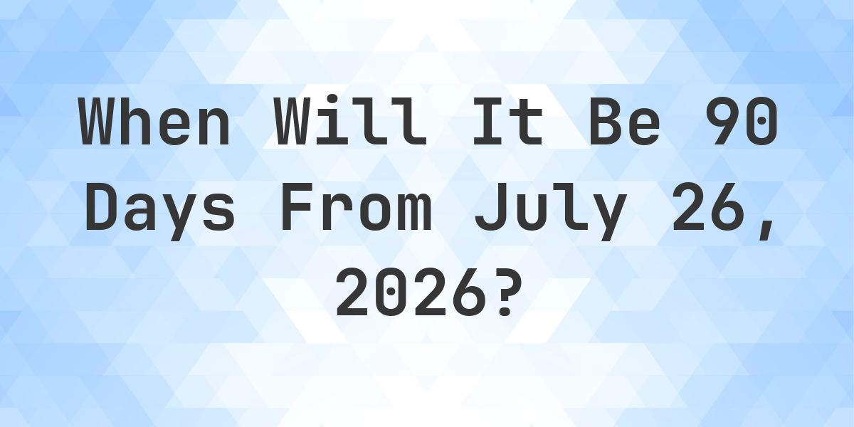 What is 90 Days From July 26, 2026? - Calculatio