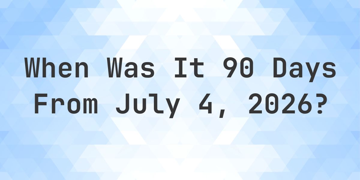 What is 90 Days From July 4, 2026? - Calculatio