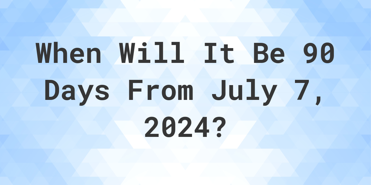 What is 90 Days From July 7, 2024? Calculatio