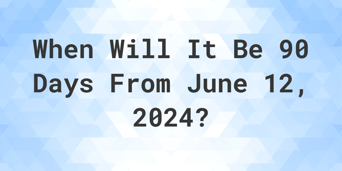 What is 90 Days From June 12, 2024? Calculatio