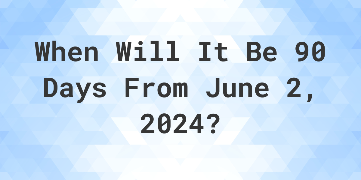What is 90 Days From June 2, 2024? Calculatio