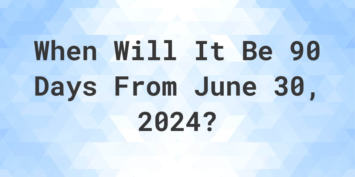 What is 90 Days From June 30, 2024? Calculatio