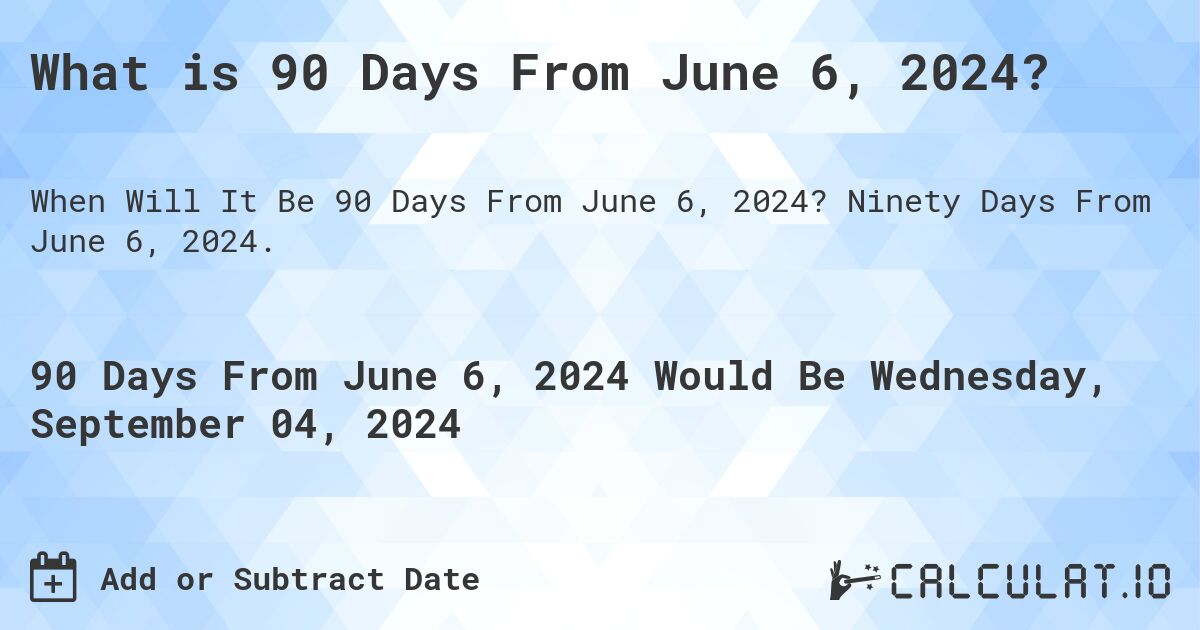 What is 90 Days From June 6, 2024?. Ninety Days From June 6, 2024.