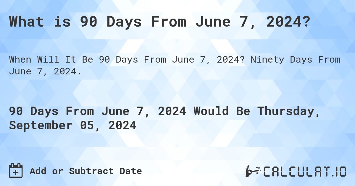What is 90 Days From June 7, 2024?. Ninety Days From June 7, 2024.