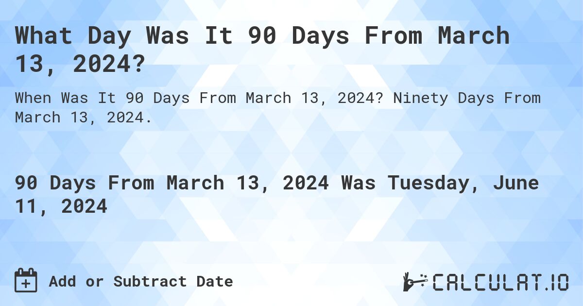 What is 90 Days From March 13, 2024?. Ninety Days From March 13, 2024.