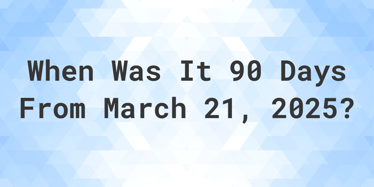 What Day Was It 90 Days From March 21, 2025? - Calculatio