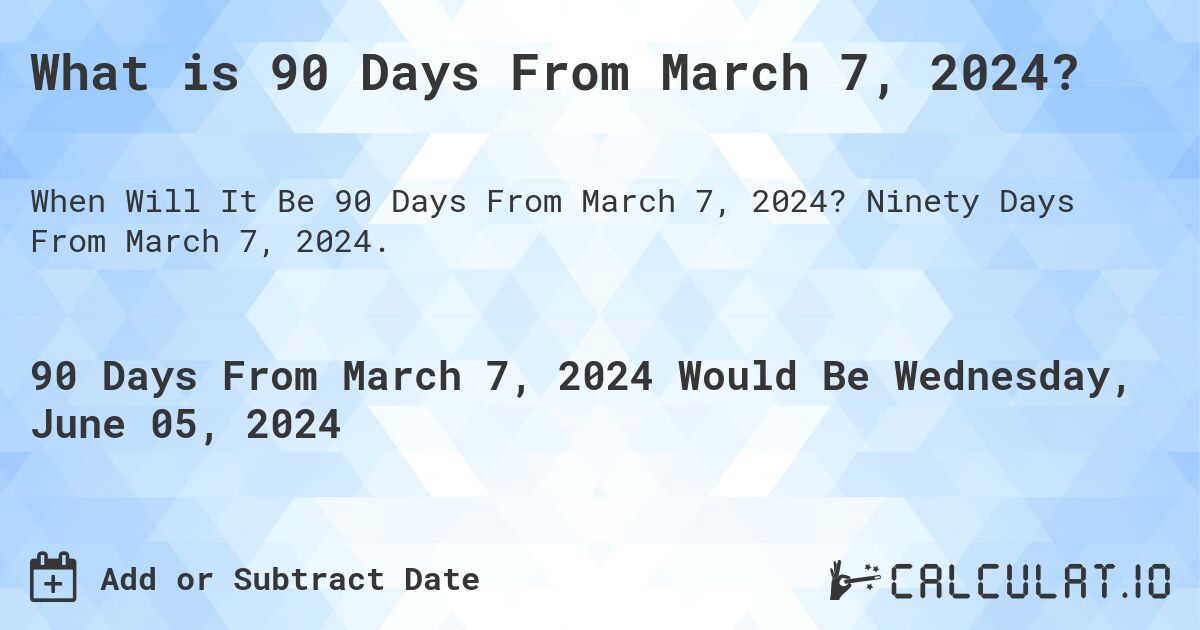 What is 90 Days From March 7, 2024?. Ninety Days From March 7, 2024.
